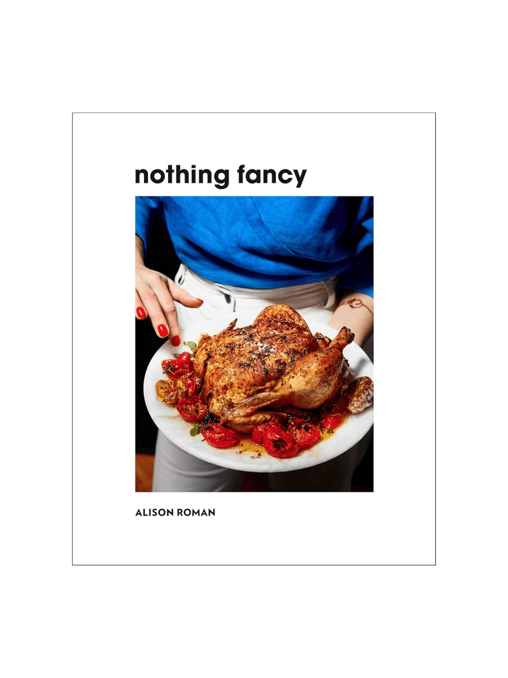 Nothing Fancy: Unfussy Food for Having People Over by Alison Roman | Twentyseven Toronto