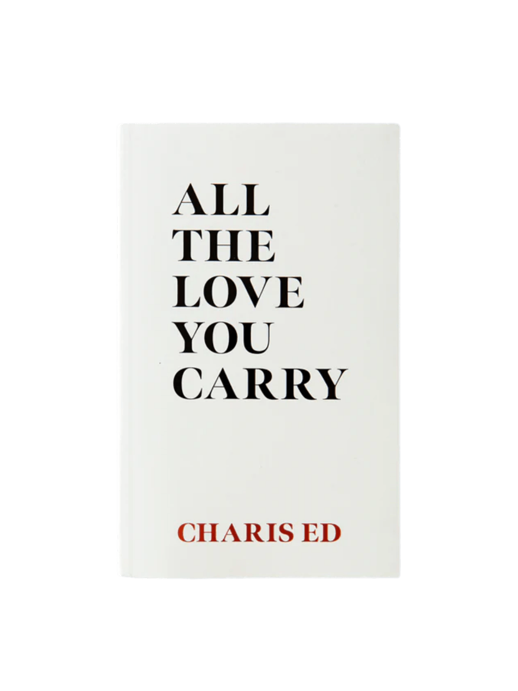 The front cover of All The Love You Carry by Charis Ed features a minimalist design with bold, black typography for the title and the author's name printed in red at the bottom | Twentyseven Toronto