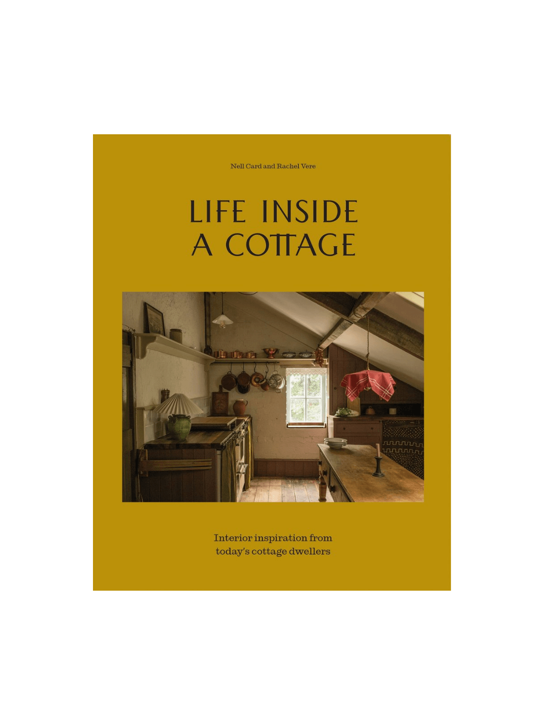 Book cover for Life Inside A Cottage by Nell Card and Rachel Vere features a mustard-yellow background with a central photo of a cozy, low-ceilinged cottage kitchen filled with copper pots and rustic charm | Twentyseven Toronto