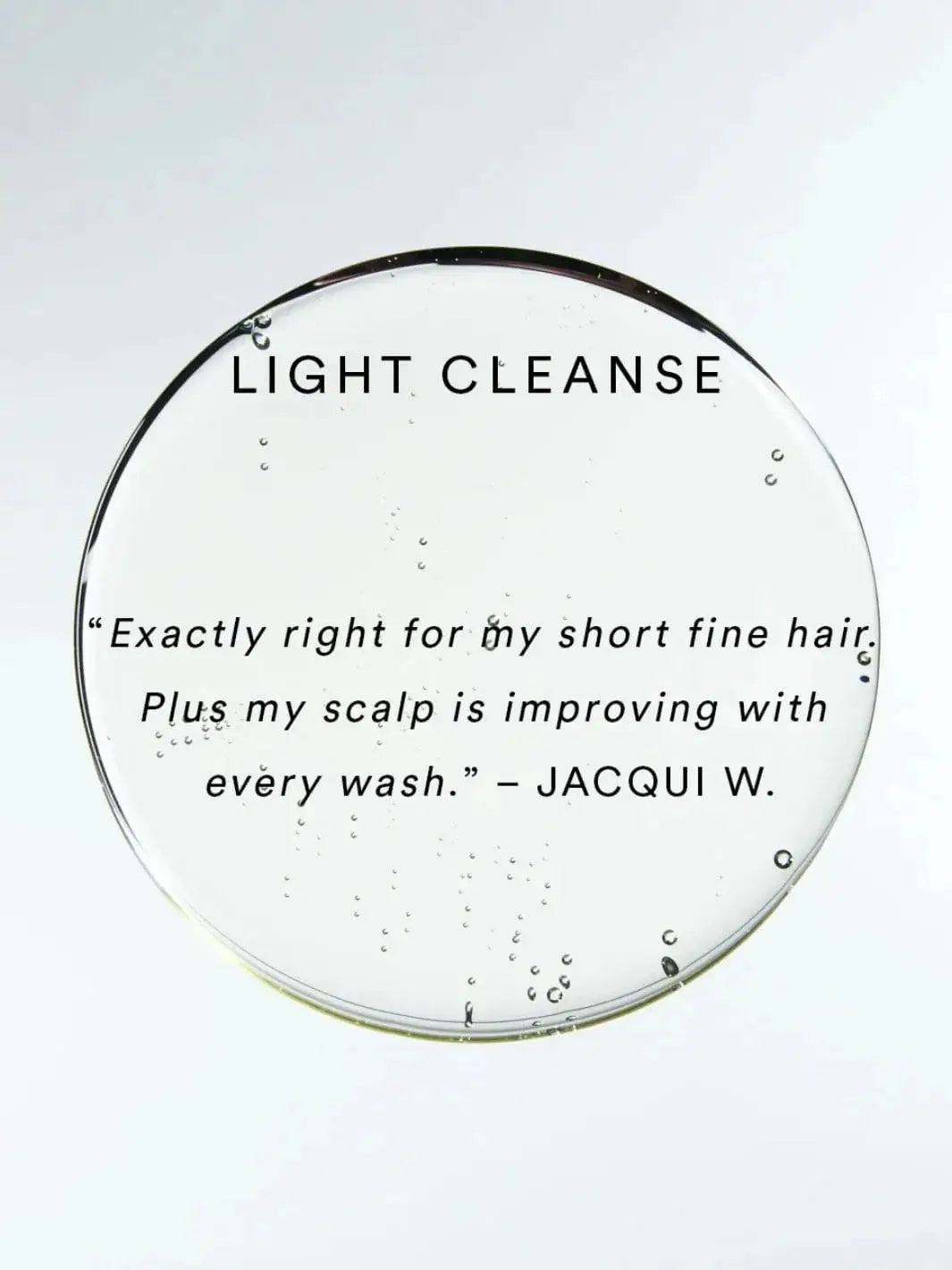 A positive customer testimonial from Jacqui W. is printed over a textured, bubbly droplet to review the performance of Hair by Sam McKnight Light Cleanse Hair & Scalp Shampoo | Twentyseven Toronto