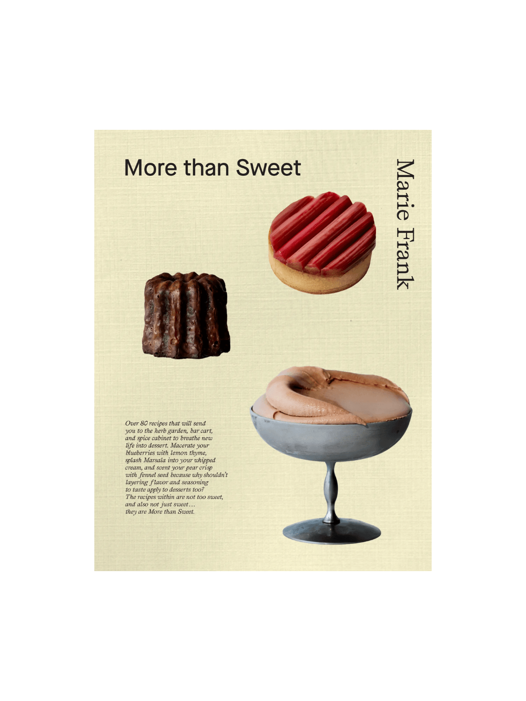 Front cover of More Than Sweet: Desserts with Flavor by Marie Frank, showcasing a textured cream background with images of a dark canelé, a rhubarb tart, and a silver coupe filled with chocolate mousse | Twentyseven Toronto