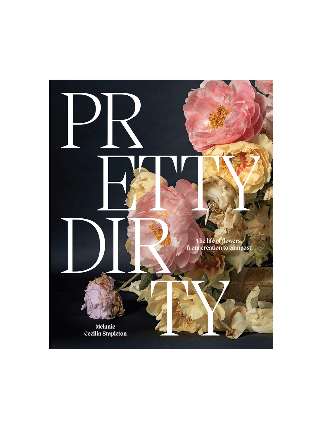 Front cover of Pretty Dirty: The Life of Flowers, From Creation to Compost by Melanie Stapleton, featuring a photograph of lush pink and yellow peonies against a dark background | Twentyseven Toronto