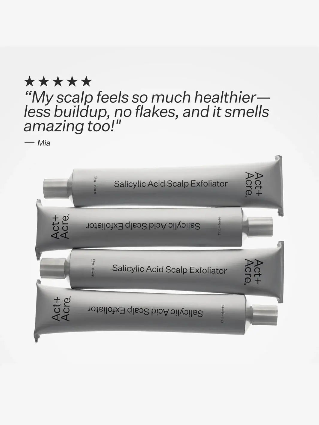 Four tubes of Act+Ace Salicylic Acid Scalp Exfoliator on a white background with a five star customer testimonial above | Twentyseven Toronto