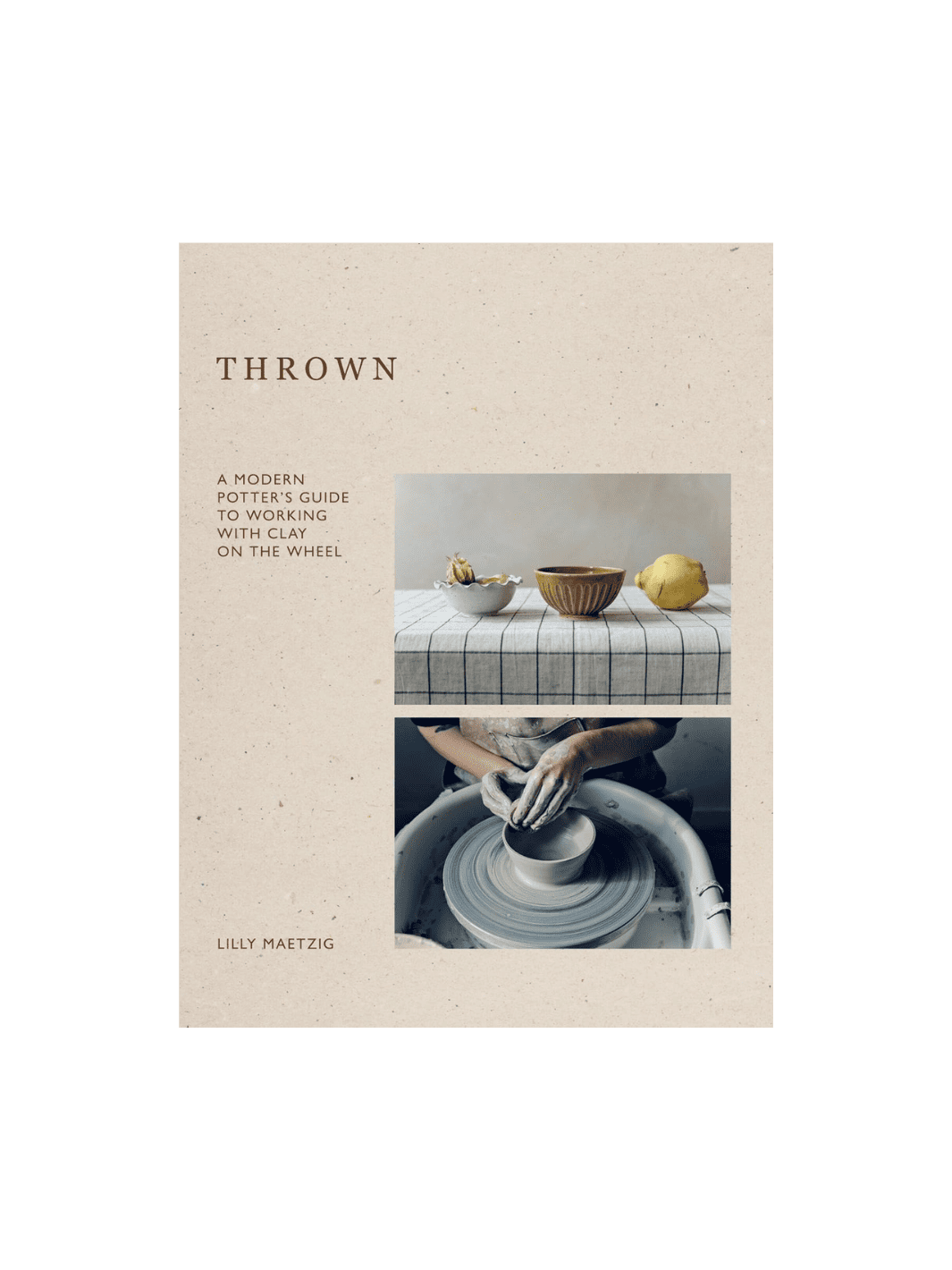 Thrown: A Modern Potter's Guide to Working with Clay on the Wheel by Lilly Maetzig | Twentyseven Toronto